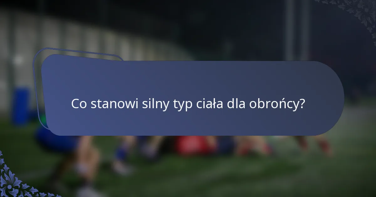 Co stanowi silny typ ciała dla obrońcy?