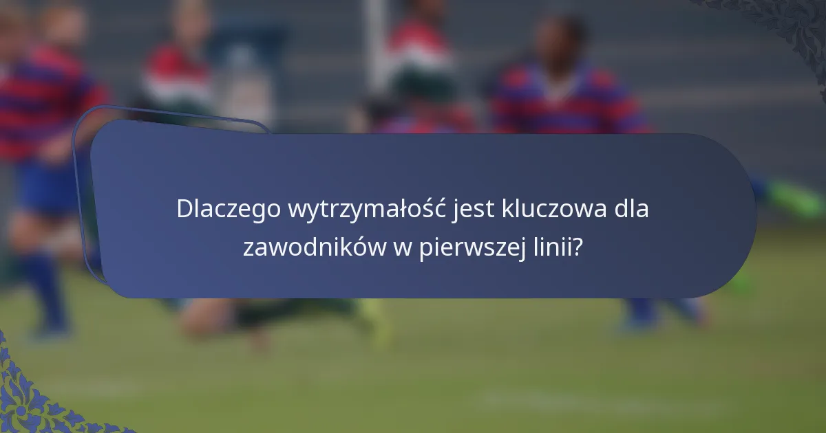 Dlaczego wytrzymałość jest kluczowa dla zawodników w pierwszej linii?