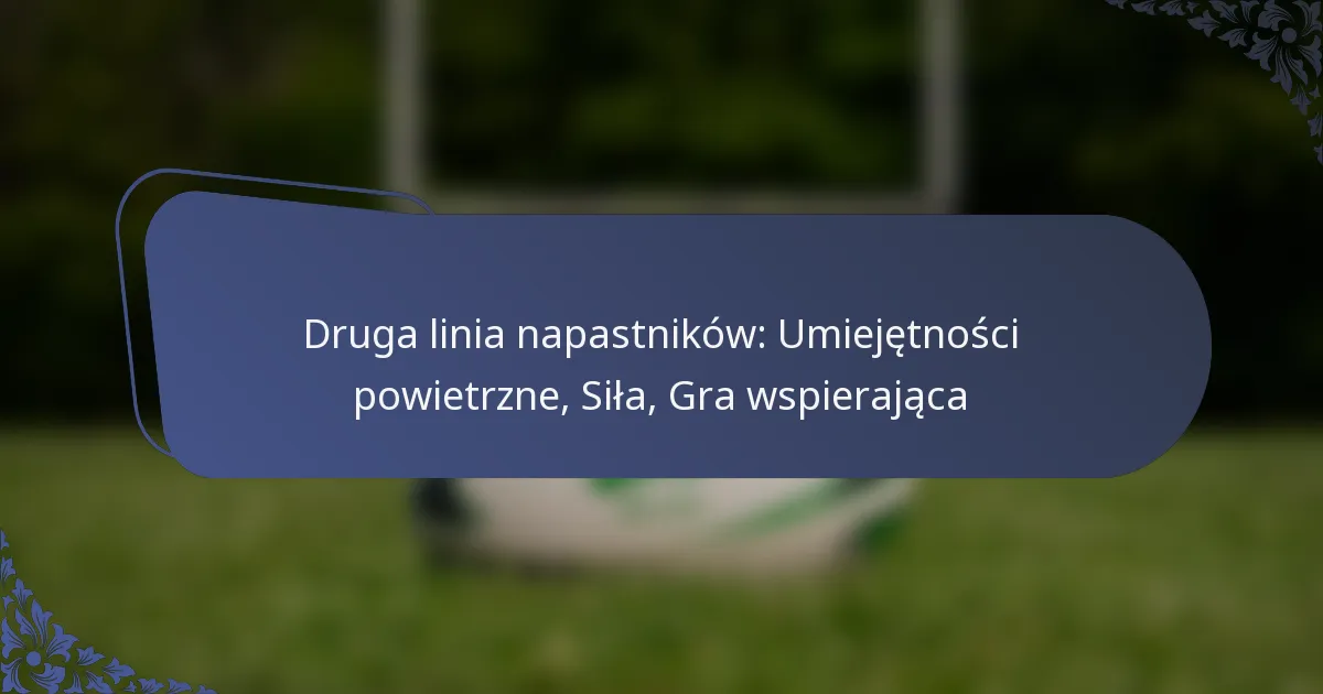 Druga linia napastników: Umiejętności powietrzne, Siła, Gra wspierająca