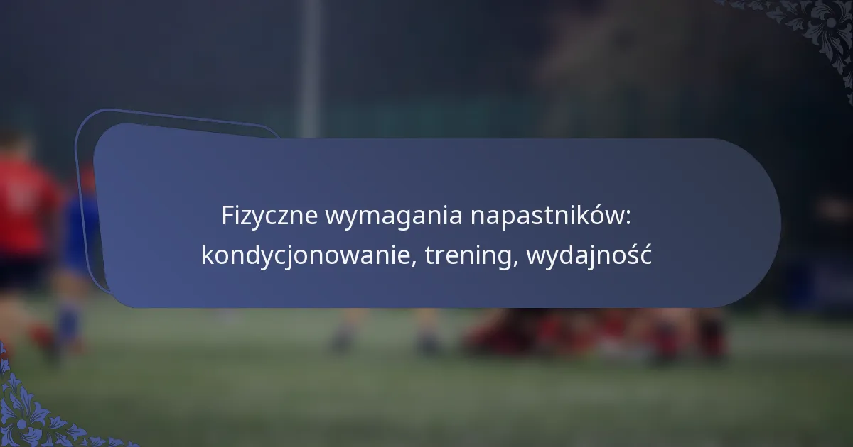 Fizyczne wymagania napastników: kondycjonowanie, trening, wydajność