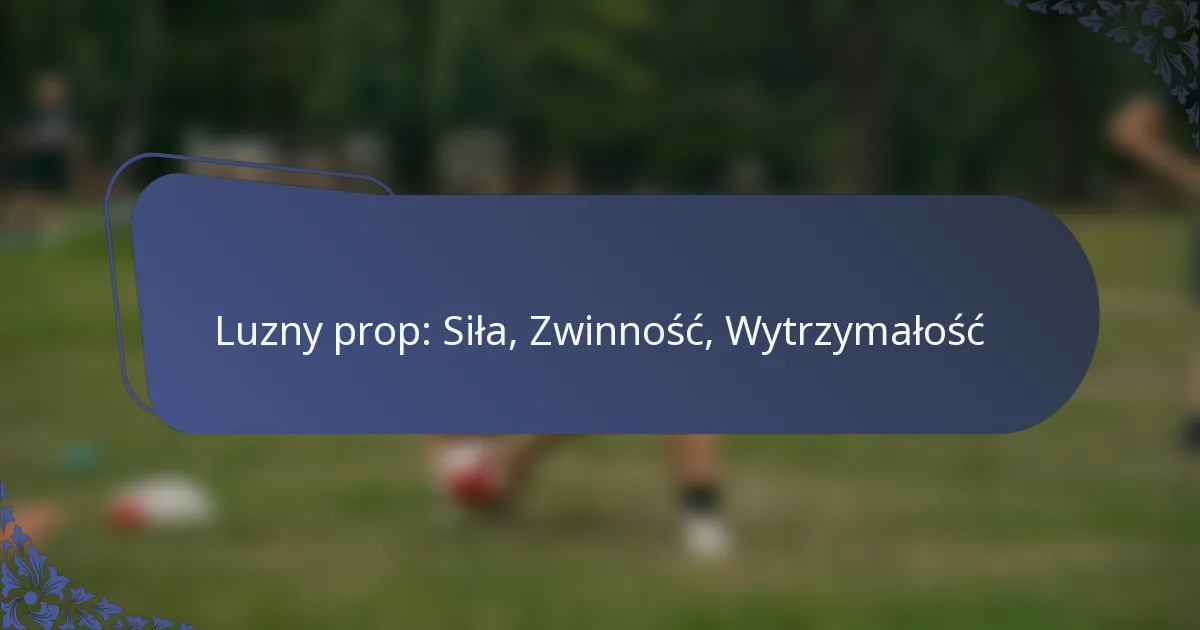 Luzny prop: Siła, Zwinność, Wytrzymałość