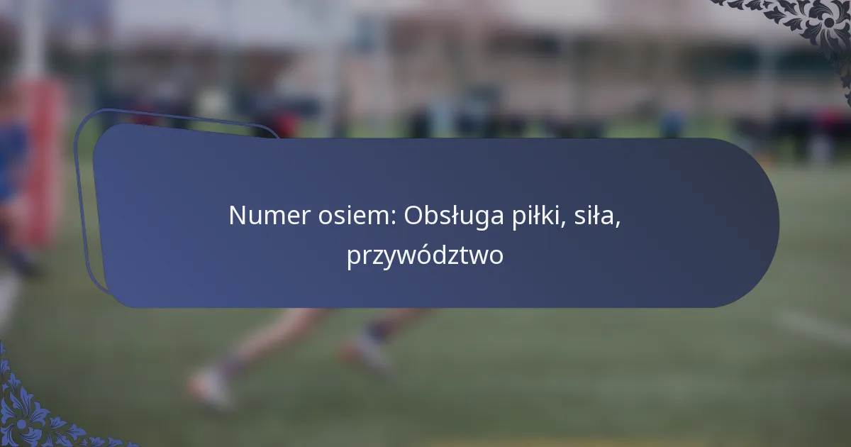 Numer osiem: Obsługa piłki, siła, przywództwo