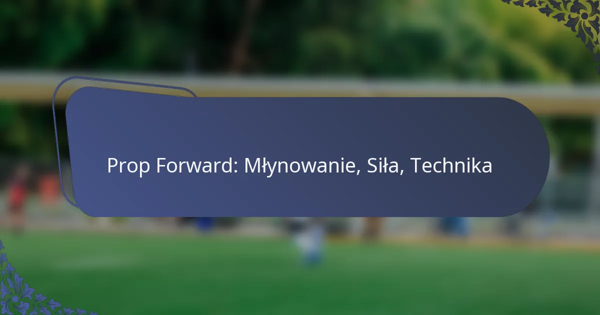 Prop Forward: Młynowanie, Siła, Technika