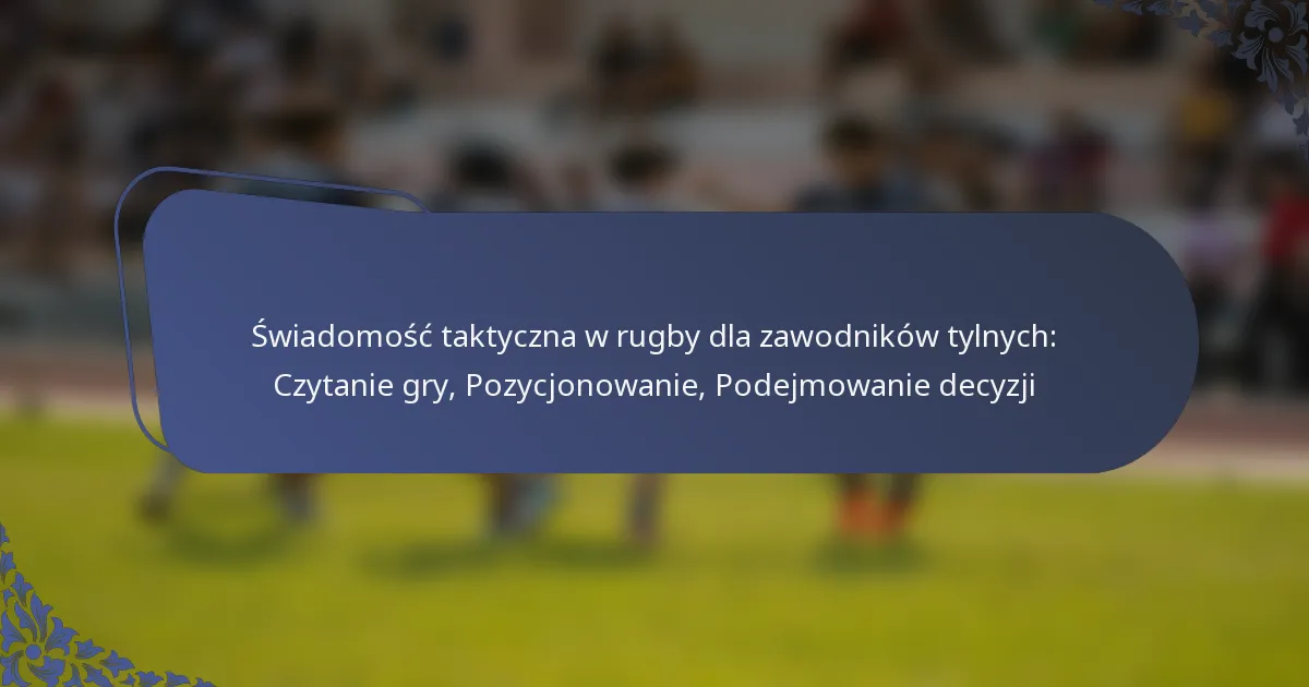 Świadomość taktyczna w rugby dla zawodników tylnych: Czytanie gry, Pozycjonowanie, Podejmowanie decyzji