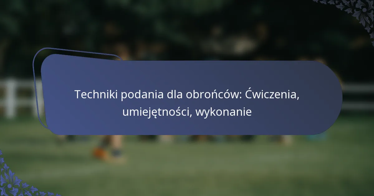 Techniki podania dla obrońców: Ćwiczenia, umiejętności, wykonanie