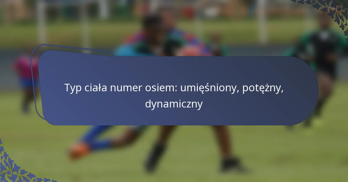 Typ ciała numer osiem: umięśniony, potężny, dynamiczny