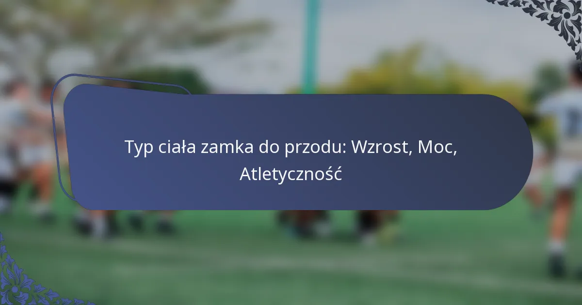 Typ ciała zamka do przodu: Wzrost, Moc, Atletyczność