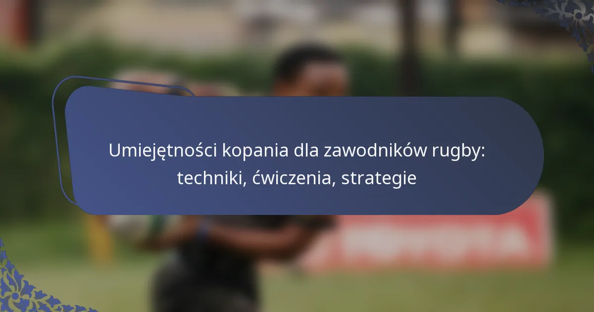 Umiejętności kopania dla zawodników rugby: techniki, ćwiczenia, strategie