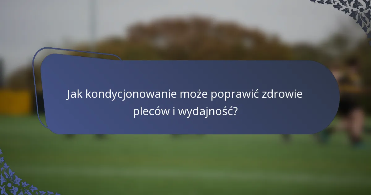 Jak kondycjonowanie może poprawić zdrowie pleców i wydajność?