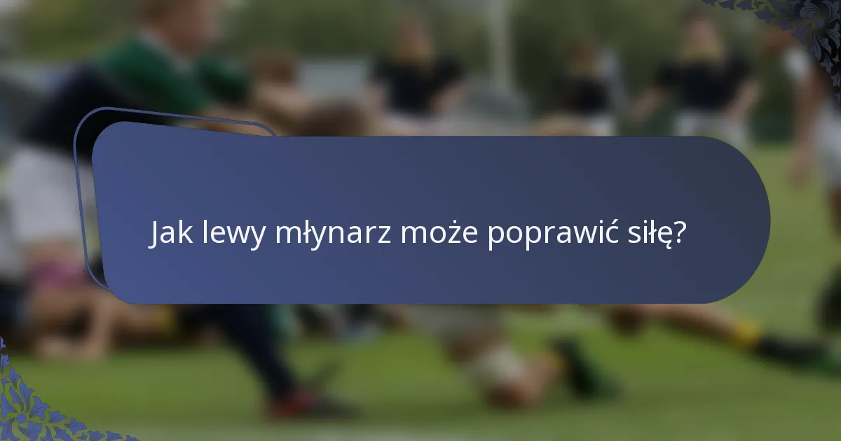 Jak lewy młynarz może poprawić siłę?