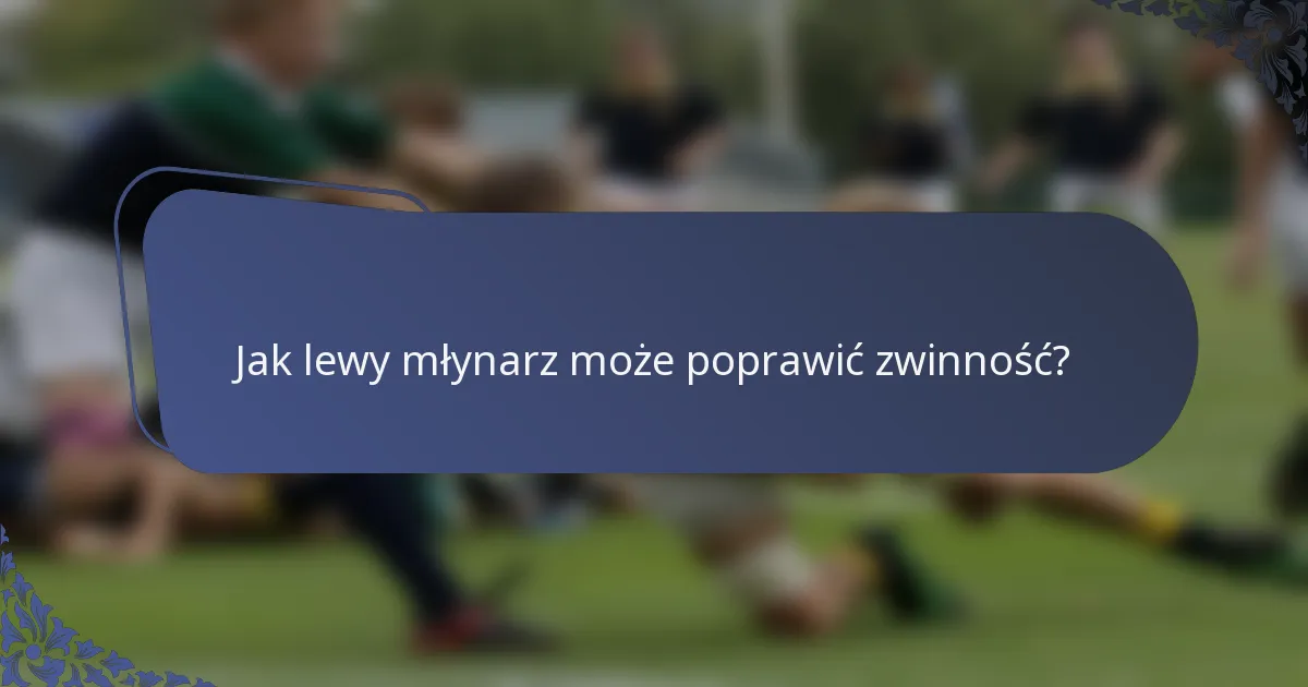 Jak lewy młynarz może poprawić zwinność?