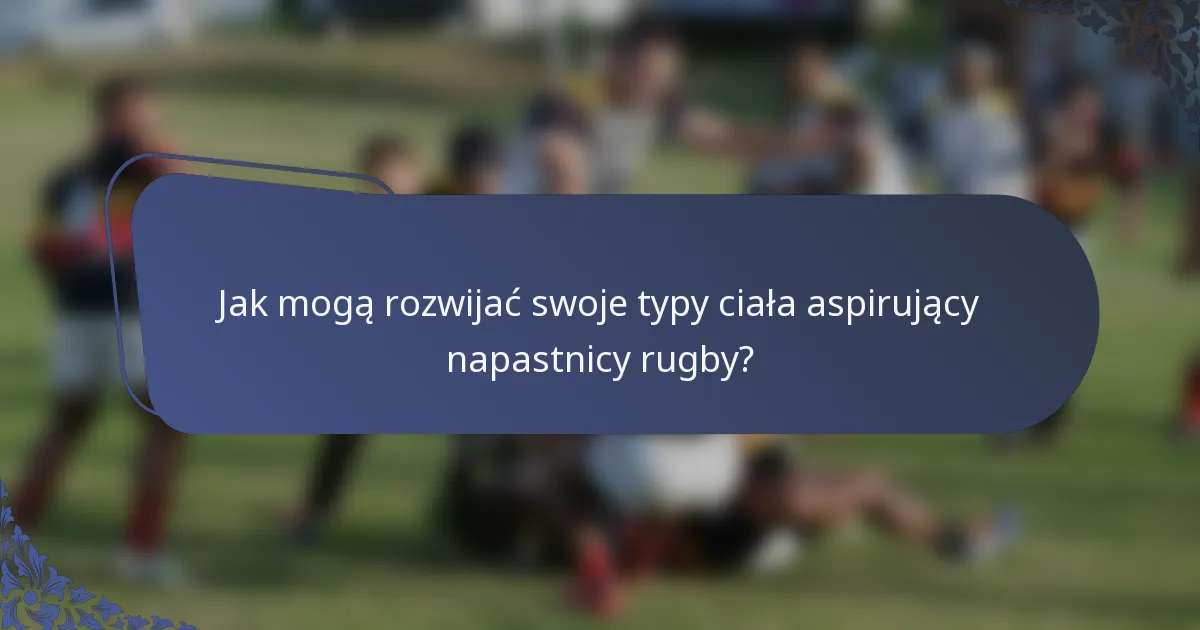 Jak mogą rozwijać swoje typy ciała aspirujący napastnicy rugby?