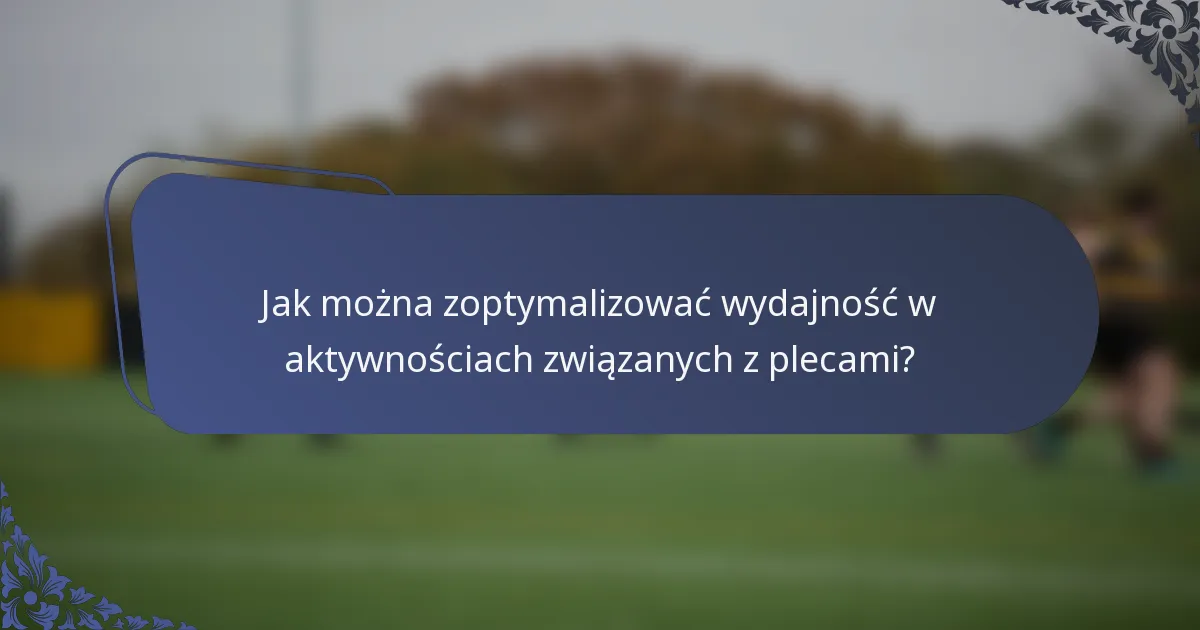 Jak można zoptymalizować wydajność w aktywnościach związanych z plecami?