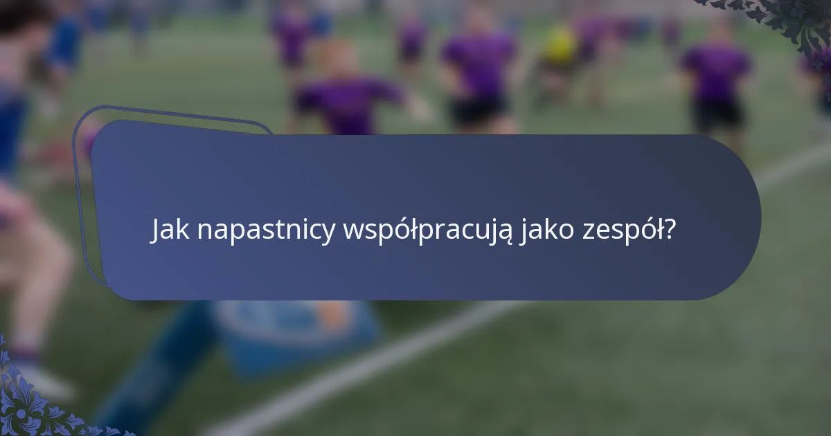 Jak napastnicy współpracują jako zespół?