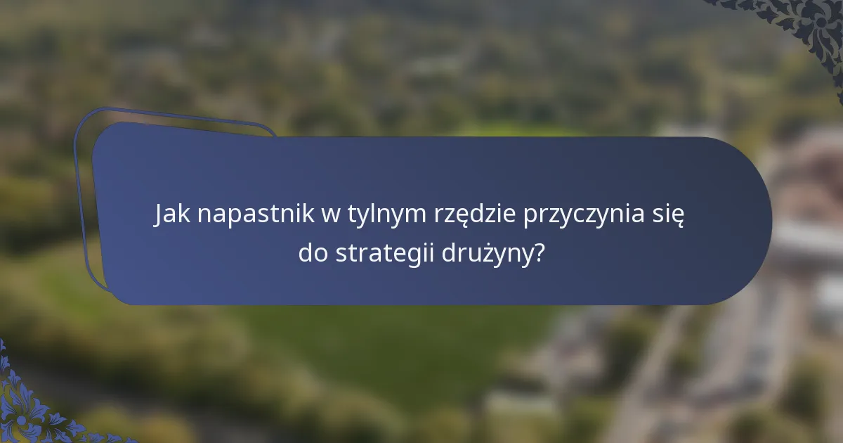 Jak napastnik w tylnym rzędzie przyczynia się do strategii drużyny?