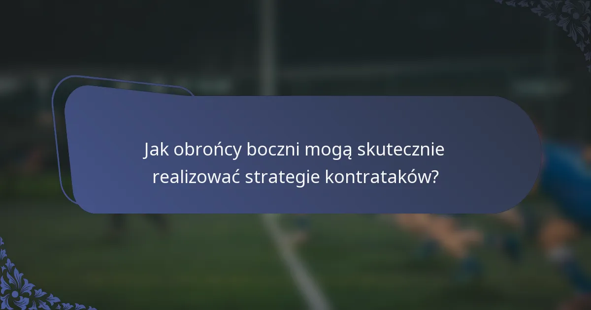 Jak obrońcy boczni mogą skutecznie realizować strategie kontrataków?