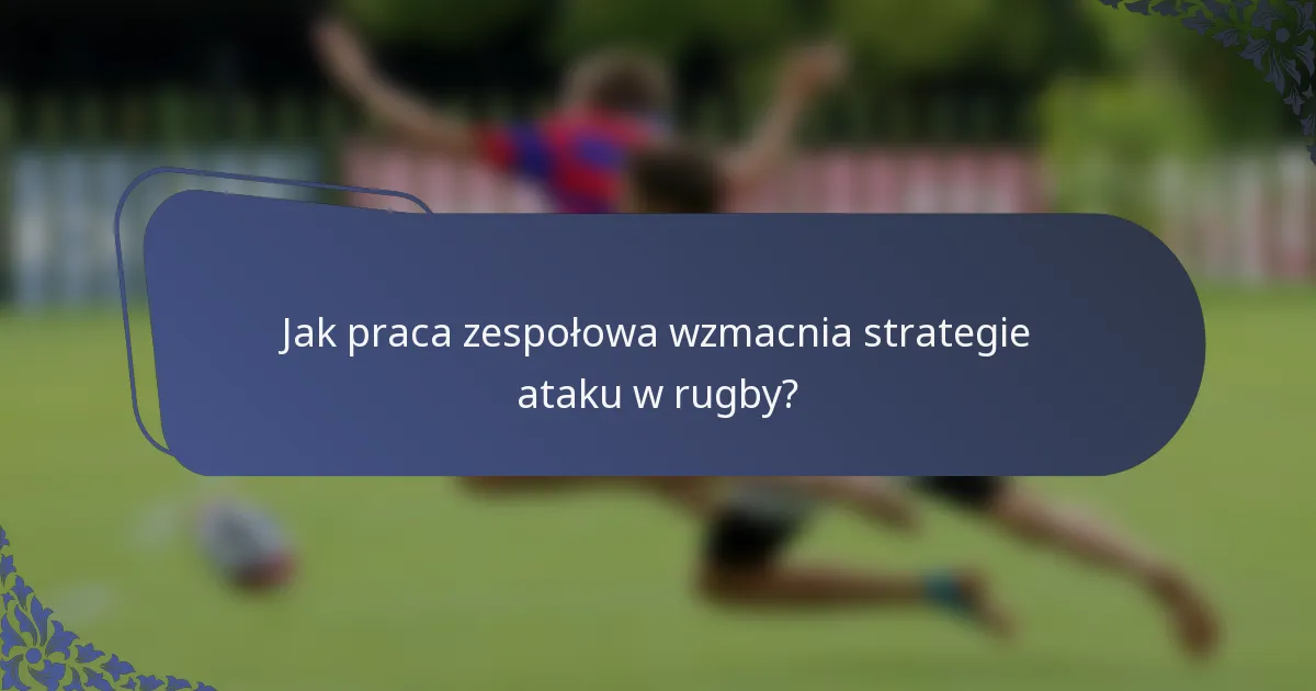 Jak praca zespołowa wzmacnia strategie ataku w rugby?