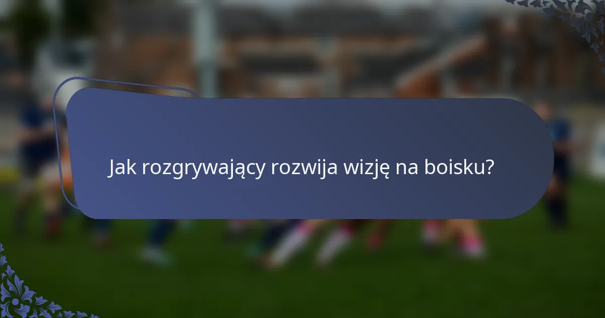 Jak rozgrywający rozwija wizję na boisku?
