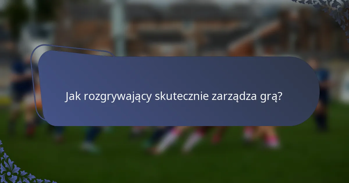 Jak rozgrywający skutecznie zarządza grą?