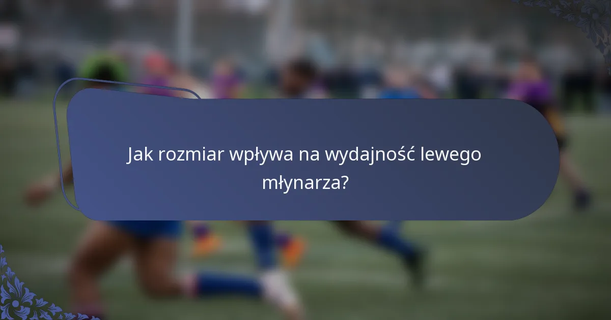Jak rozmiar wpływa na wydajność lewego młynarza?