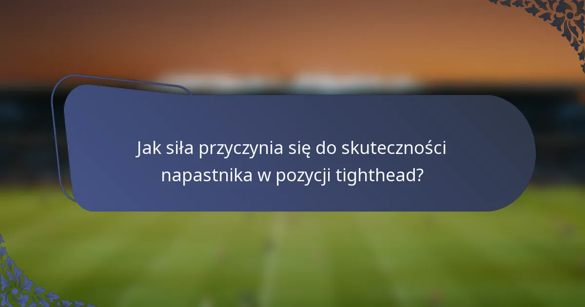 Jak siła przyczynia się do skuteczności napastnika w pozycji tighthead?