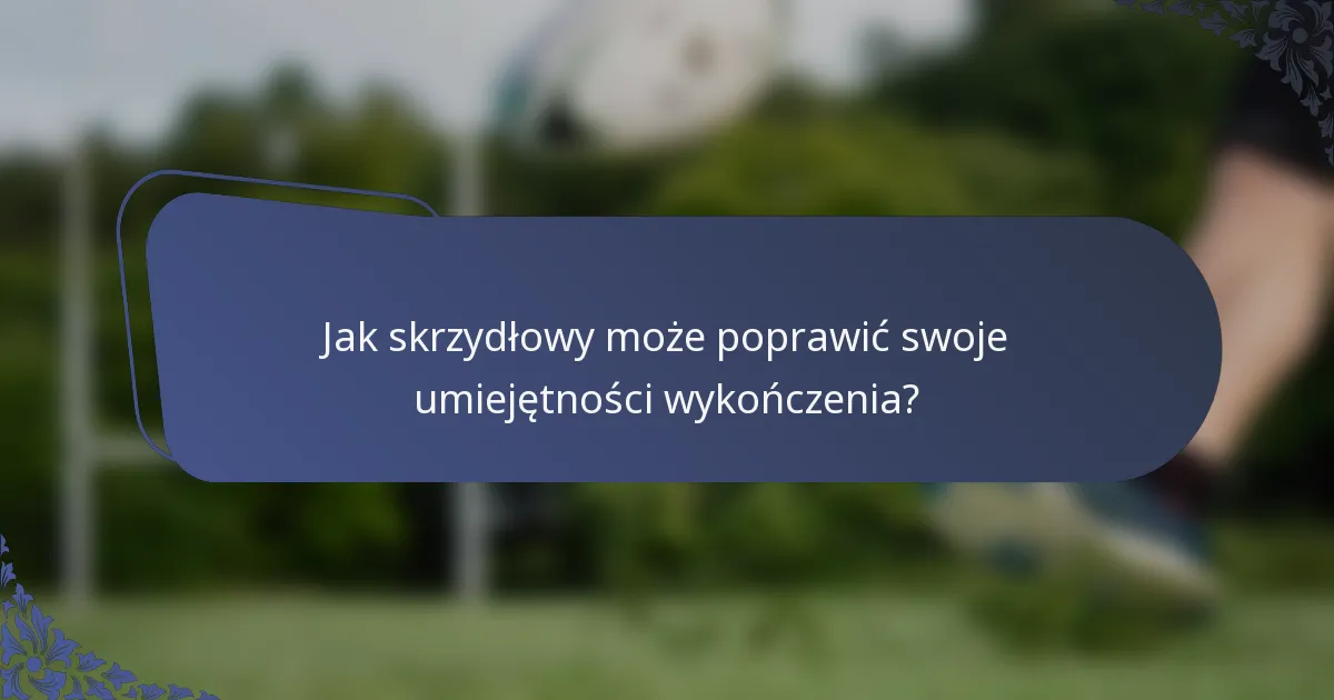 Jak skrzydłowy może poprawić swoje umiejętności wykończenia?