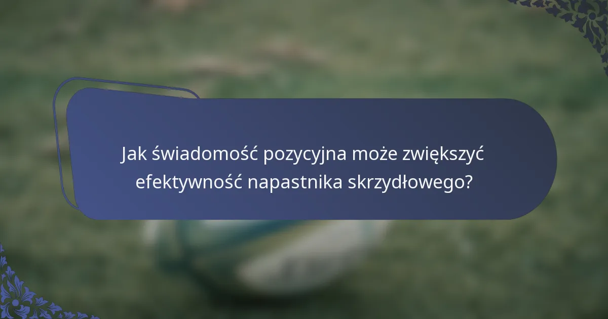 Jak świadomość pozycyjna może zwiększyć efektywność napastnika skrzydłowego?