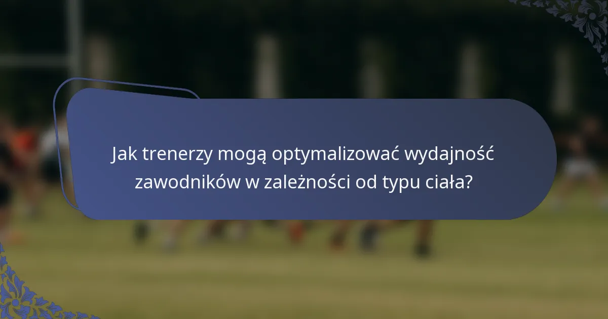 Jak trenerzy mogą optymalizować wydajność zawodników w zależności od typu ciała?