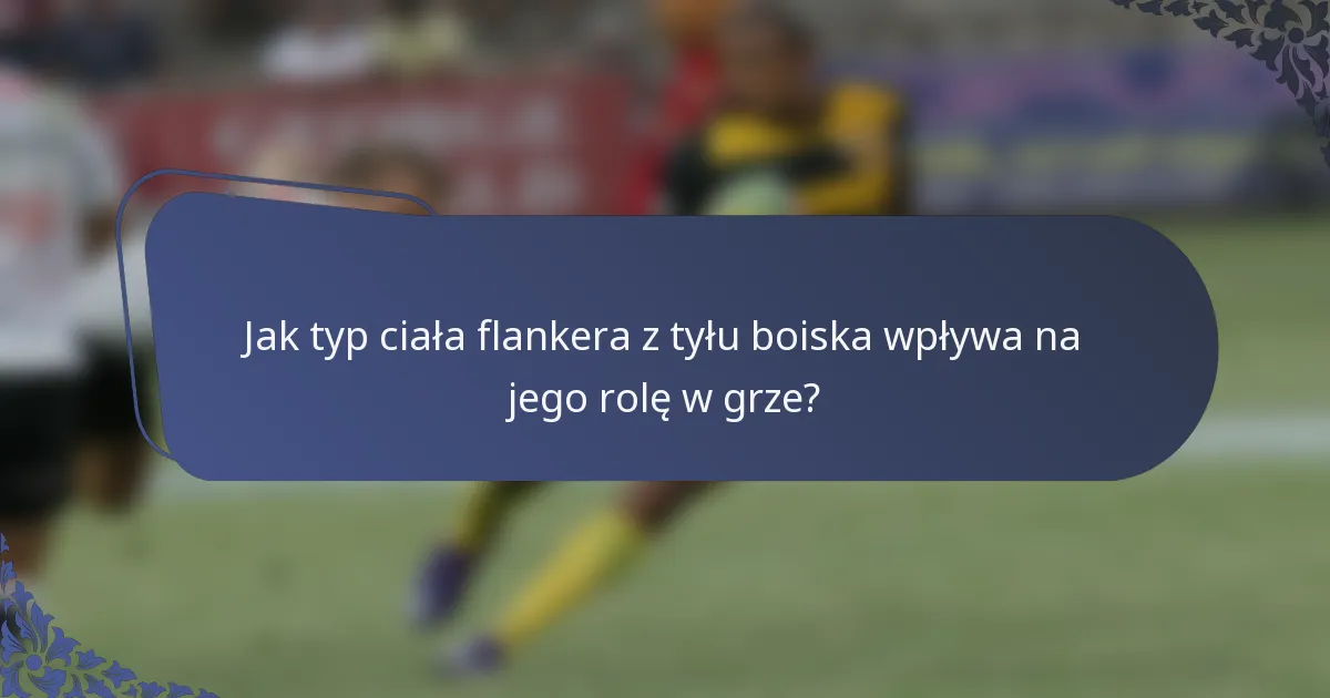 Jak typ ciała flankera z tyłu boiska wpływa na jego rolę w grze?