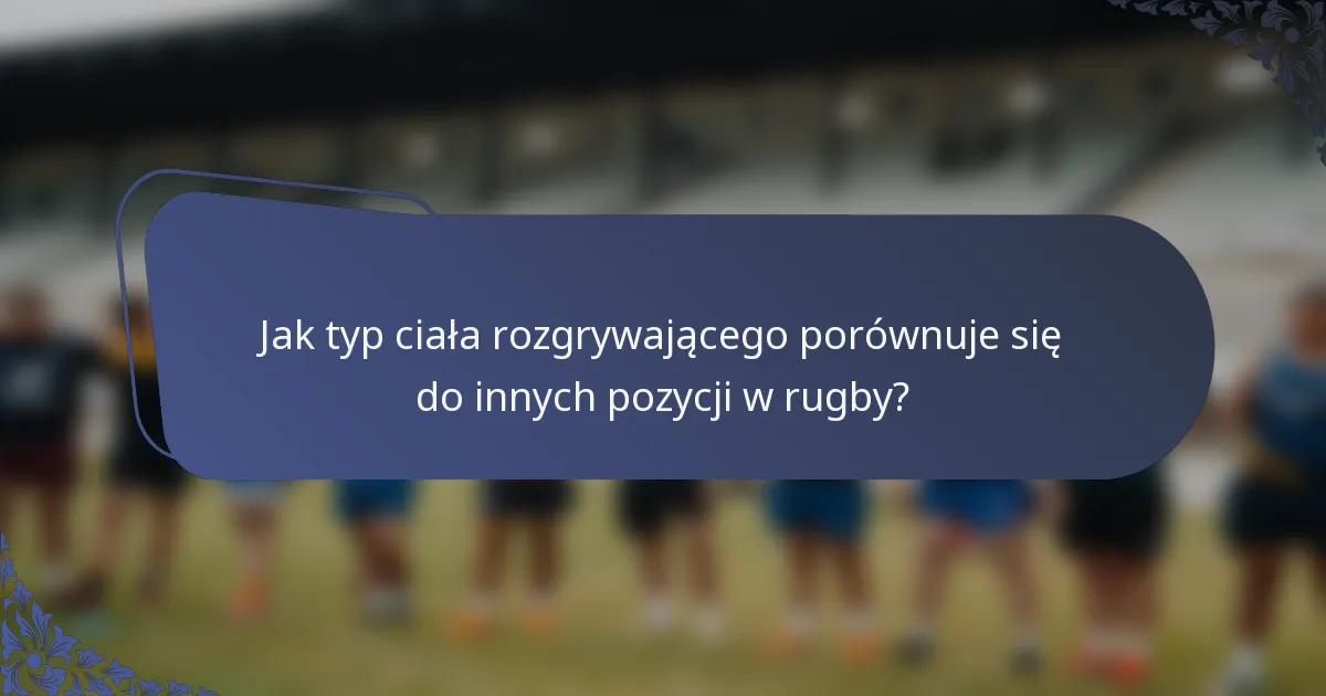 Jak typ ciała rozgrywającego porównuje się do innych pozycji w rugby?
