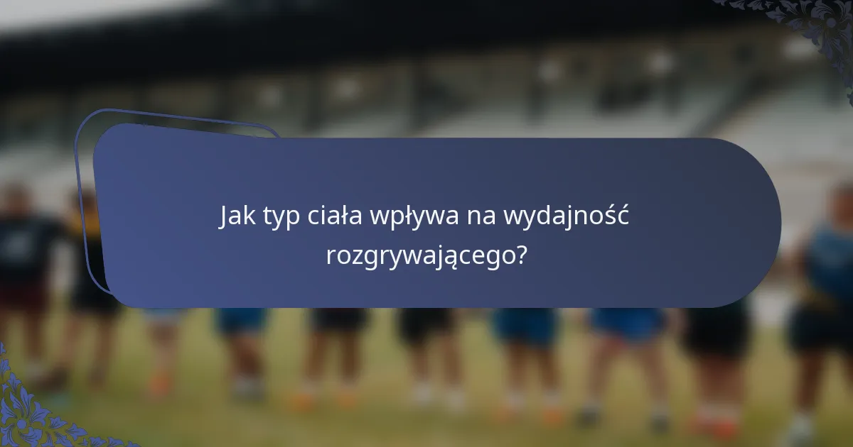 Jak typ ciała wpływa na wydajność rozgrywającego?