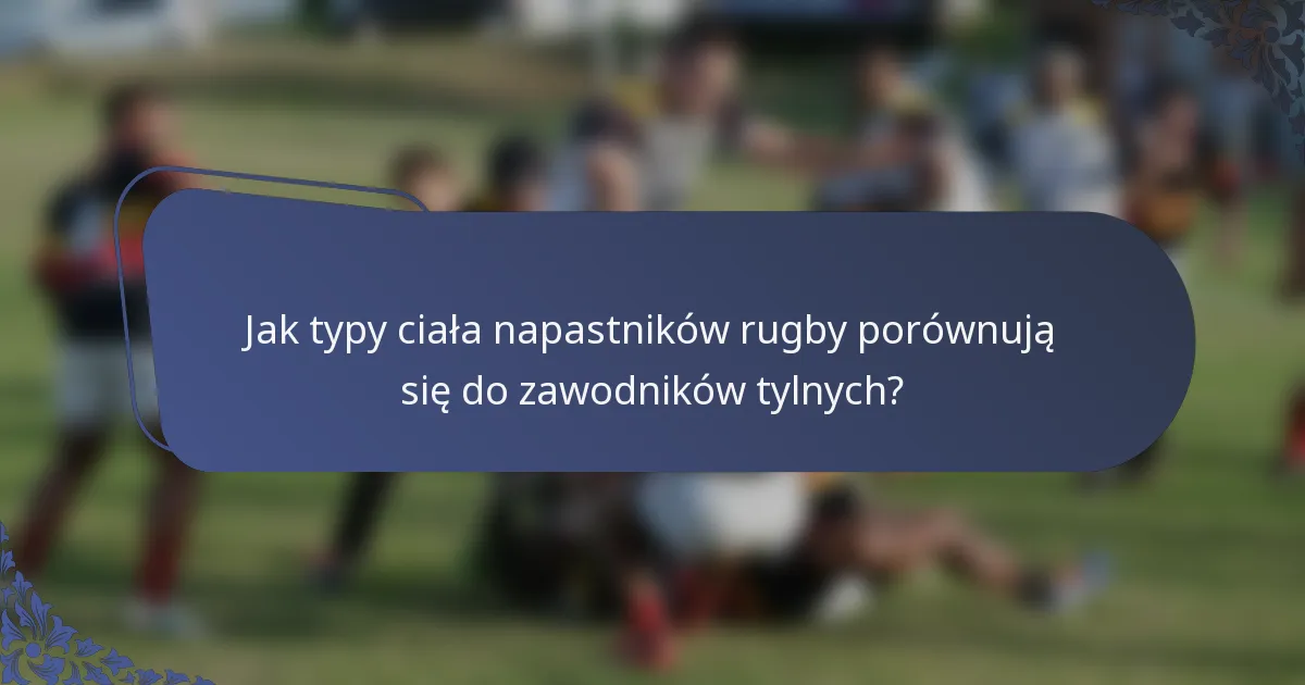 Jak typy ciała napastników rugby porównują się do zawodników tylnych?