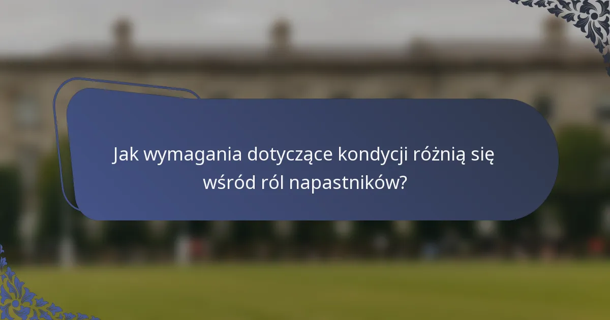 Jak wymagania dotyczące kondycji różnią się wśród ról napastników?