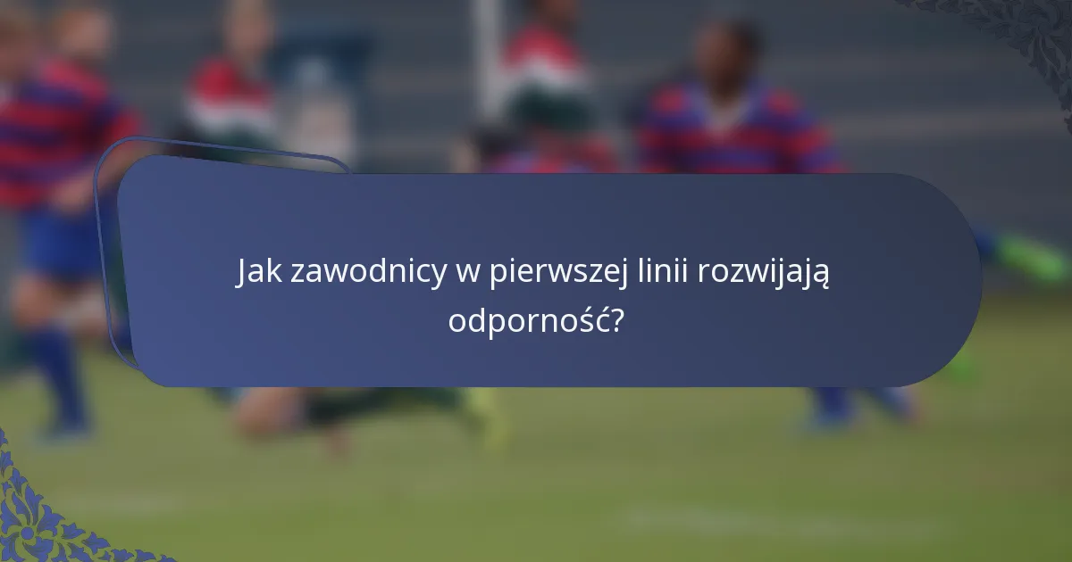 Jak zawodnicy w pierwszej linii rozwijają odporność?