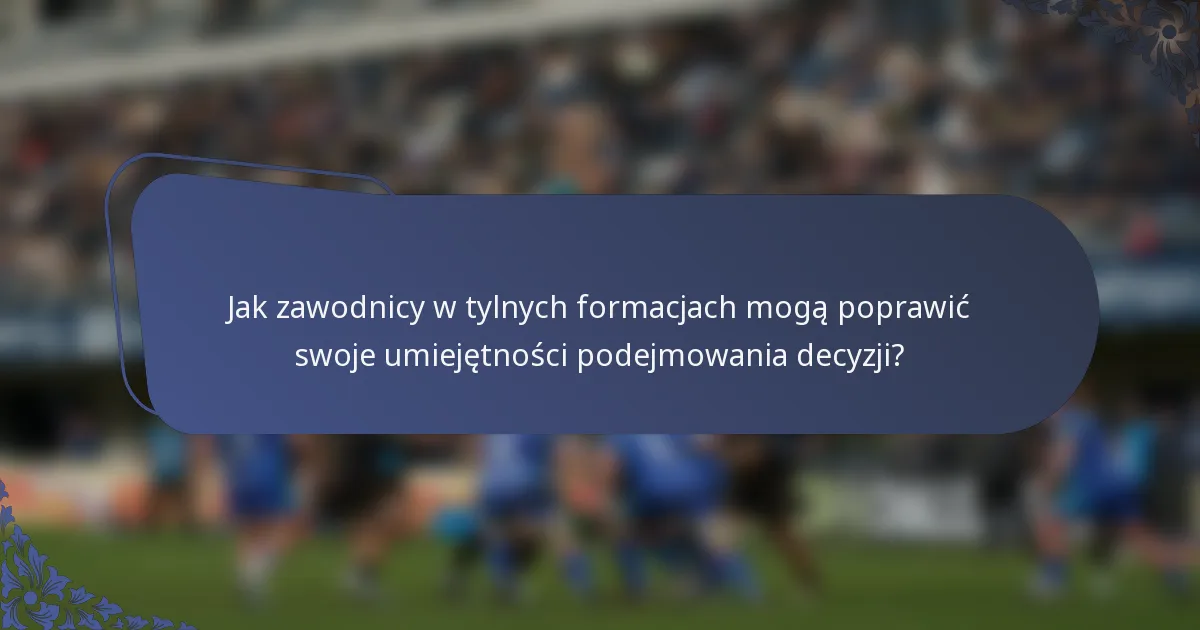 Jak zawodnicy w tylnych formacjach mogą poprawić swoje umiejętności podejmowania decyzji?