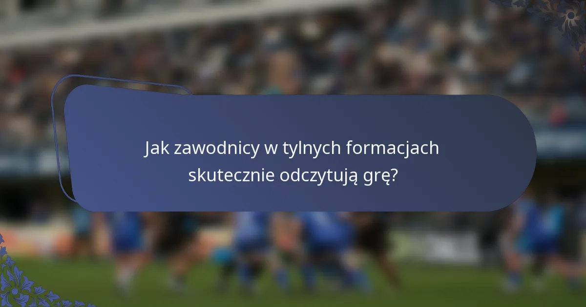 Jak zawodnicy w tylnych formacjach skutecznie odczytują grę?
