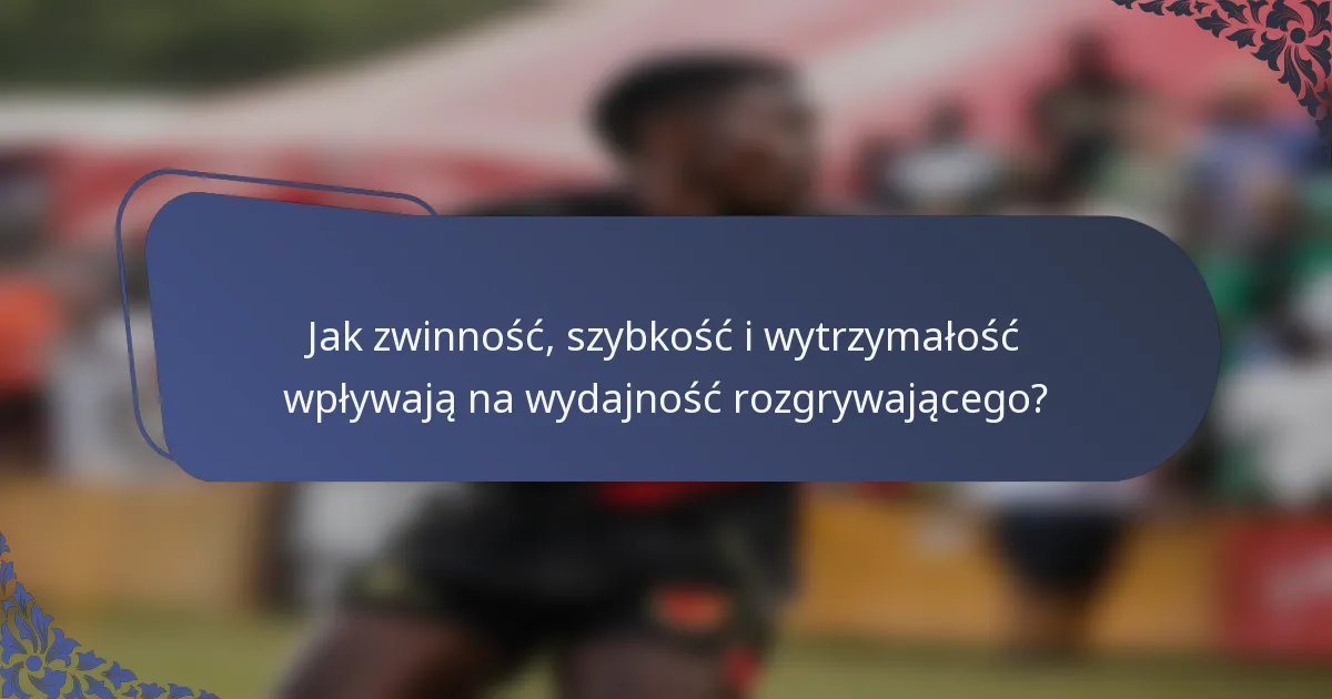 Jak zwinność, szybkość i wytrzymałość wpływają na wydajność rozgrywającego?