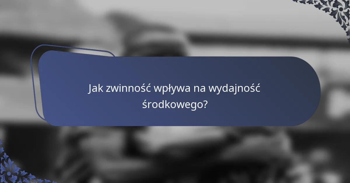 Jak zwinność wpływa na wydajność środkowego?