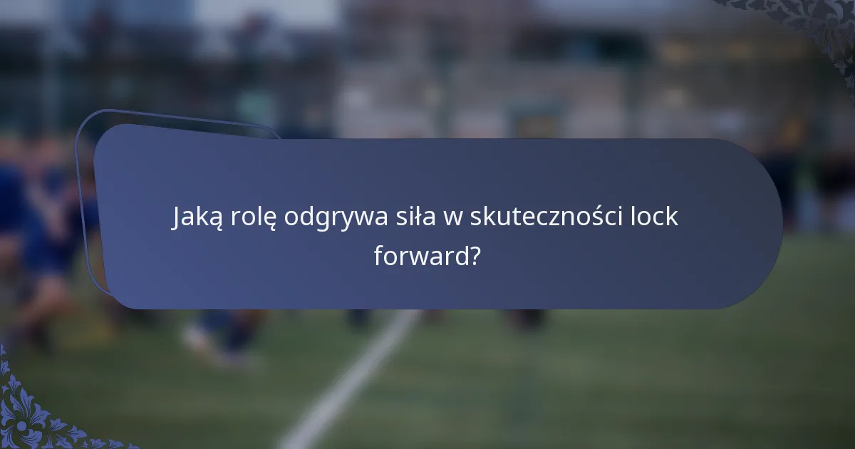 Jaką rolę odgrywa siła w skuteczności lock forward?