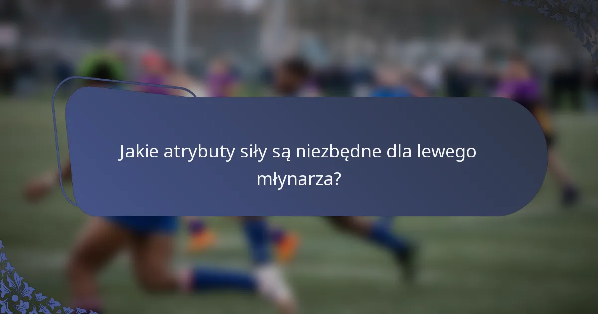 Jakie atrybuty siły są niezbędne dla lewego młynarza?