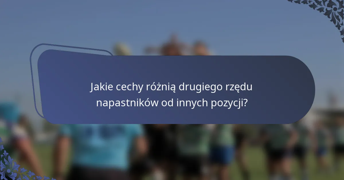 Jakie cechy różnią drugiego rzędu napastników od innych pozycji?