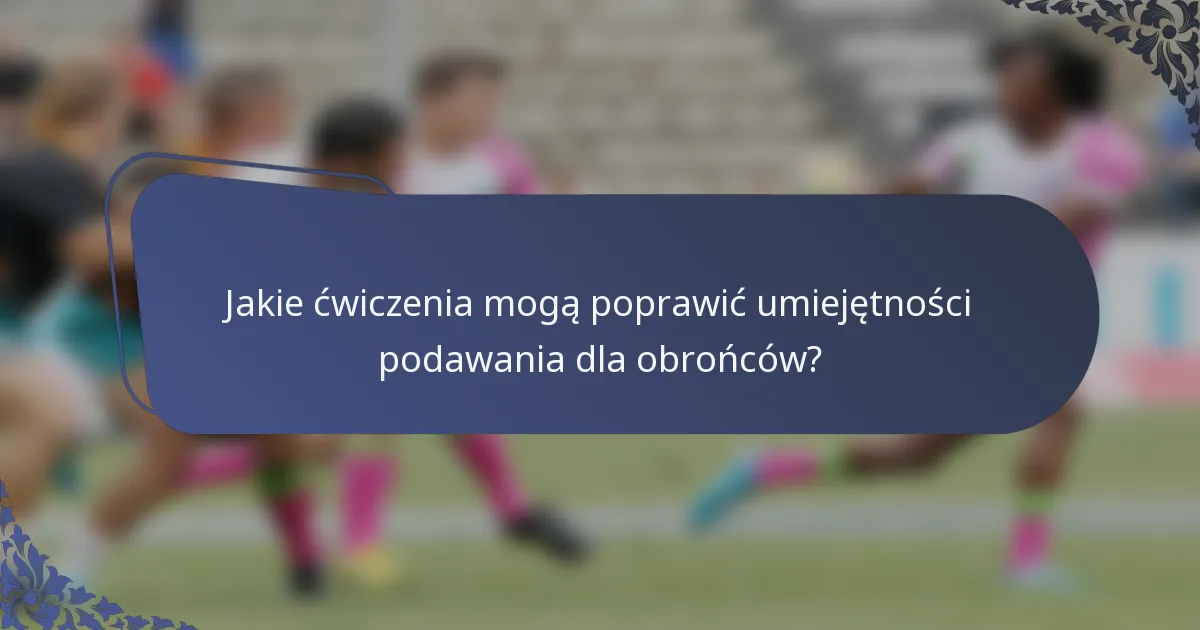 Jakie ćwiczenia mogą poprawić umiejętności podawania dla obrońców?
