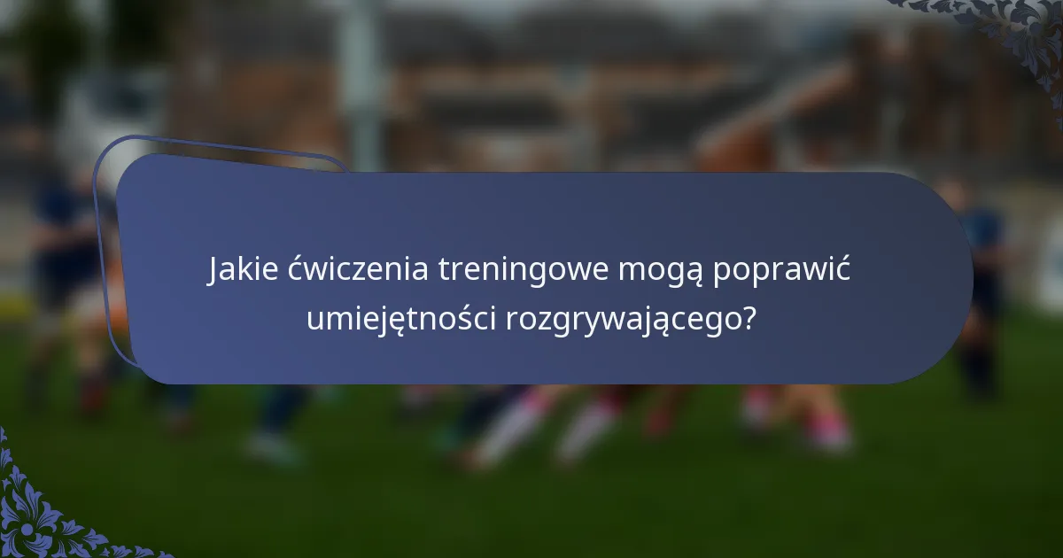 Jakie ćwiczenia treningowe mogą poprawić umiejętności rozgrywającego?