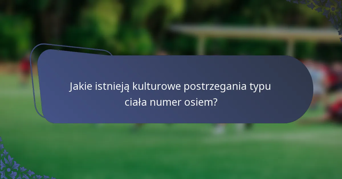 Jakie istnieją kulturowe postrzegania typu ciała numer osiem?