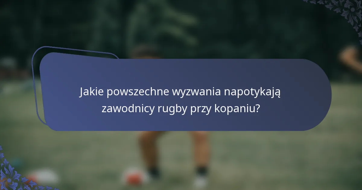 Jakie powszechne wyzwania napotykają zawodnicy rugby przy kopaniu?
