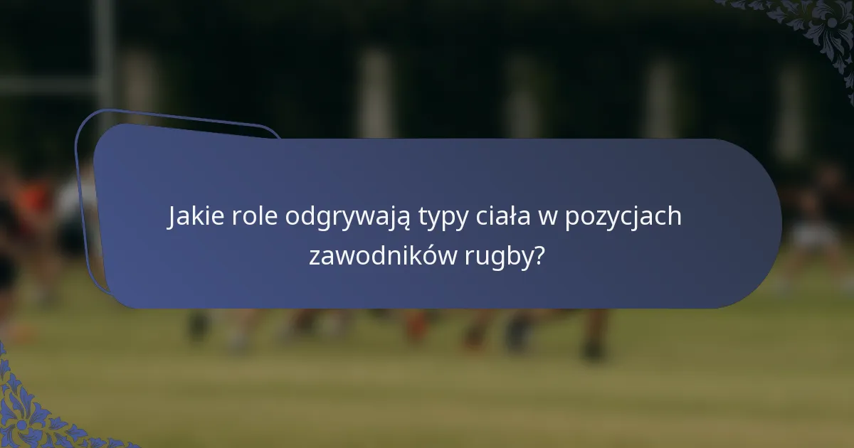 Jakie role odgrywają typy ciała w pozycjach zawodników rugby?