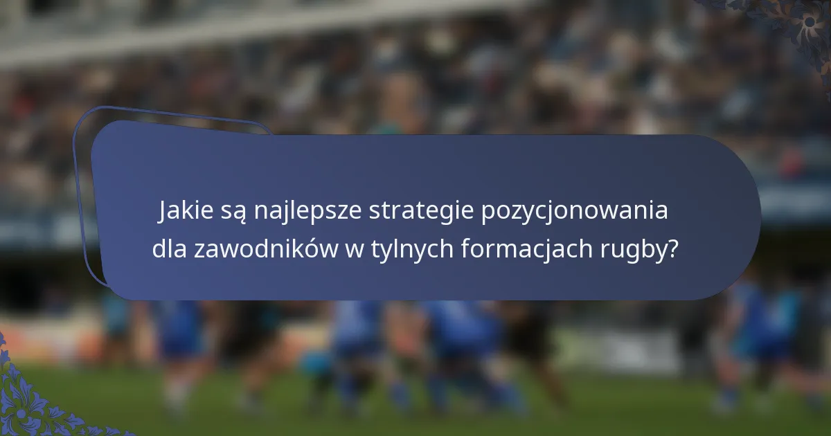 Jakie są najlepsze strategie pozycjonowania dla zawodników w tylnych formacjach rugby?