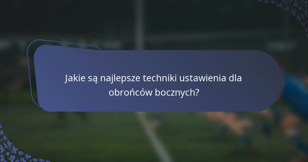 Jakie są najlepsze techniki ustawienia dla obrońców bocznych?