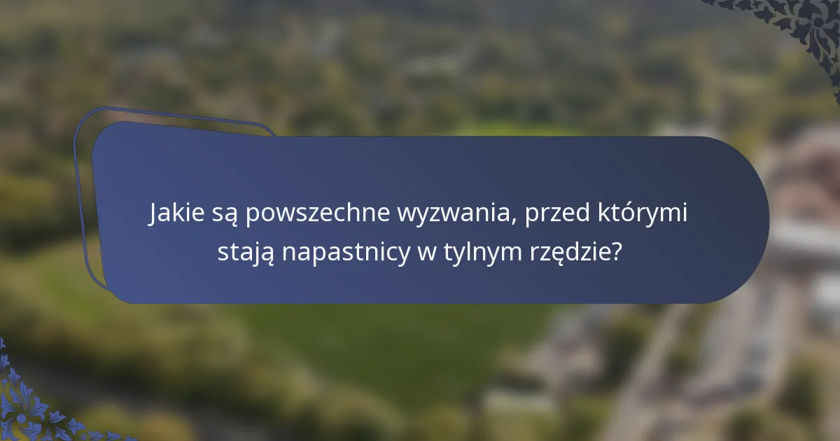 Jakie są powszechne wyzwania, przed którymi stają napastnicy w tylnym rzędzie?