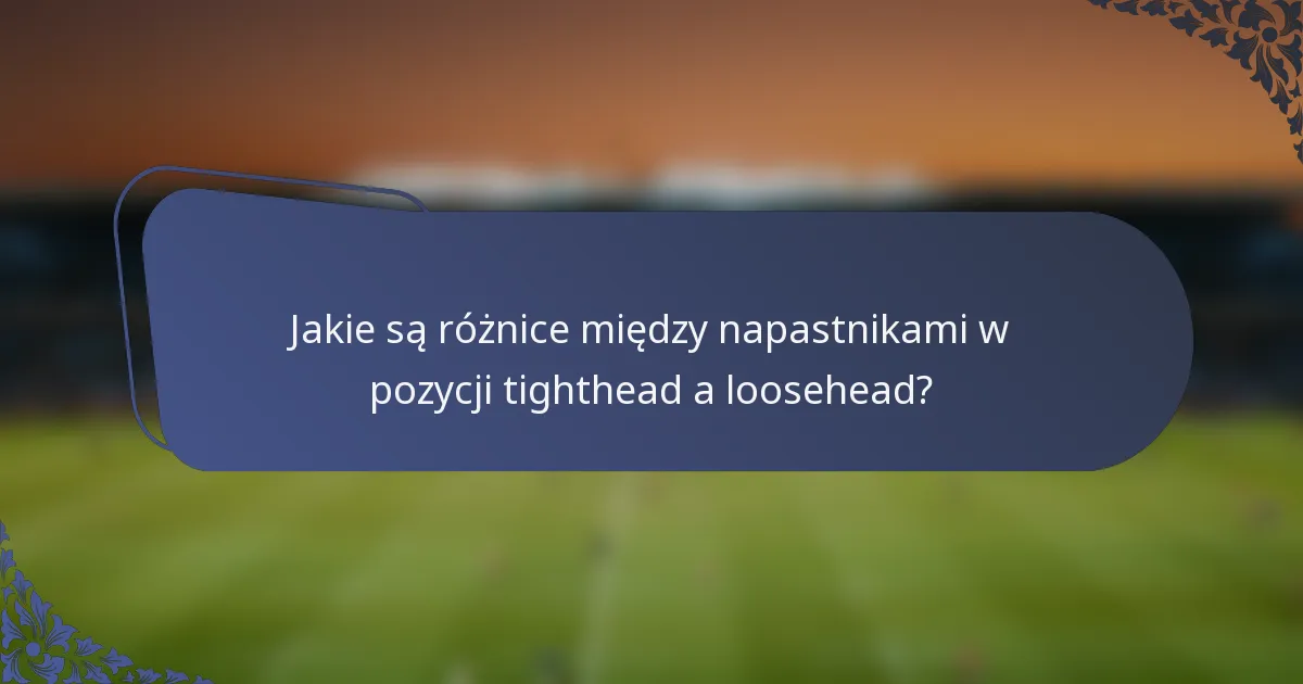 Jakie są różnice między napastnikami w pozycji tighthead a loosehead?
